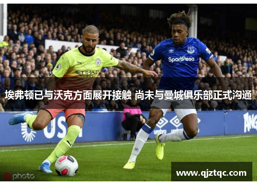 埃弗顿已与沃克方面展开接触 尚未与曼城俱乐部正式沟通