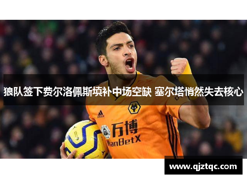 狼队签下费尔洛佩斯填补中场空缺 塞尔塔悄然失去核心 狼队签下费尔洛佩斯填补中场空缺 塞尔塔悄然失去核心