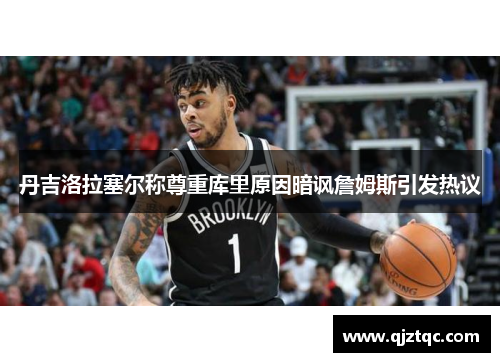 丹吉洛拉塞尔称尊重库里原因暗讽詹姆斯引发热议 丹吉洛拉塞尔称尊重库里原因暗讽詹姆斯引发热议