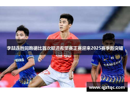李喆连胜同胞德比首次挺进希望赛正赛迎来2025赛季新突破 李喆连胜同胞德比首次挺进希望赛正赛迎来2025赛季新突破