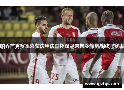 帕乔首秀赛季喜获法甲法国杯双冠荣誉冷静备战欧冠赛事 帕乔首秀赛季喜获法甲法国杯双冠荣誉冷静备战欧冠赛事