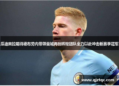 瓜迪奥拉期待德布劳内带领曼城再创辉煌团队全力以赴冲击新赛季冠军 瓜迪奥拉期待德布劳内带领曼城再创辉煌团队全力以赴冲击新赛季冠军