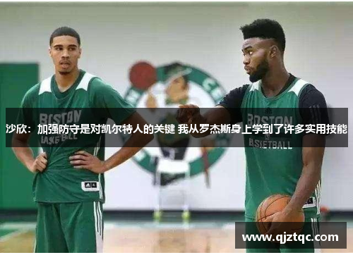 沙欣:加强防守是对凯尔特人的关键 我从罗杰斯身上学到了许多实用技能 沙欣:加强防守是对凯尔特人的关键 我从罗杰斯身上学到了许多实用技能