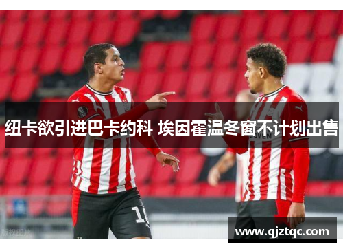 纽卡欲引进巴卡约科 埃因霍温冬窗不计划出售 纽卡欲引进巴卡约科 埃因霍温冬窗不计划出售