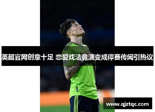 英超官网创意十足 恋爱戏法竟演变成停赛传闻引热议 英超官网创意十足 恋爱戏法竟演变成停赛传闻引热议