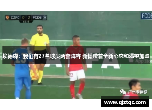 埃德森:我们有27名球员两套阵容 新援带着全新心态和渴望加盟 埃德森:我们有27名球员两套阵容 新援带着全新心态和渴望加盟
