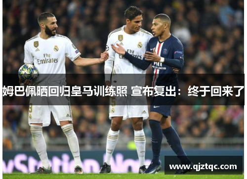 姆巴佩晒回归皇马训练照 宣布复出:终于回来了 姆巴佩晒回归皇马训练照 宣布复出:终于回来了