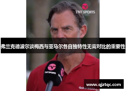 弗兰克德波尔谈梅西与亚马尔各自独特性无需对比的重要性 弗兰克德波尔谈梅西与亚马尔各自独特性无需对比的重要性