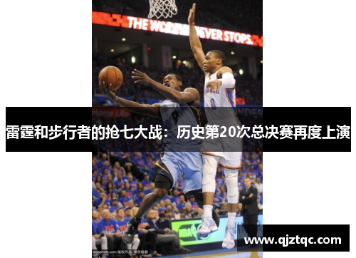 雷霆和步行者的抢七大战:历史第20次总决赛再度上演 雷霆和步行者的抢七大战:历史第20次总决赛再度上演