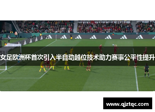 女足欧洲杯首次引入半自动越位技术助力赛事公平性提升 女足欧洲杯首次引入半自动越位技术助力赛事公平性提升
