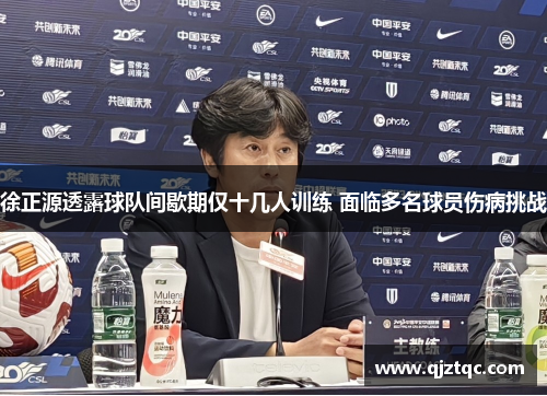 徐正源透露球队间歇期仅十几人训练 面临多名球员伤病挑战 徐正源透露球队间歇期仅十几人训练 面临多名球员伤病挑战