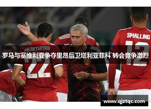 罗马与塞维利亚争夺里昂后卫塔利亚菲科 转会竞争激烈 罗马与塞维利亚争夺里昂后卫塔利亚菲科 转会竞争激烈