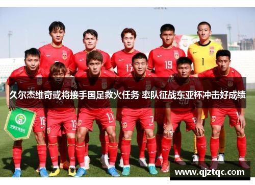 久尔杰维奇或将接手国足救火任务 率队征战东亚杯冲击好成绩 久尔杰维奇或将接手国足救火任务 率队征战东亚杯冲击好成绩