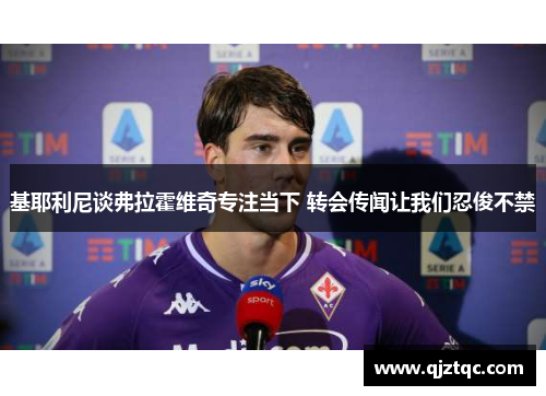 基耶利尼谈弗拉霍维奇专注当下 转会传闻让我们忍俊不禁 基耶利尼谈弗拉霍维奇专注当下 转会传闻让我们忍俊不禁